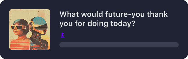 What would future-you thank you for doing today?